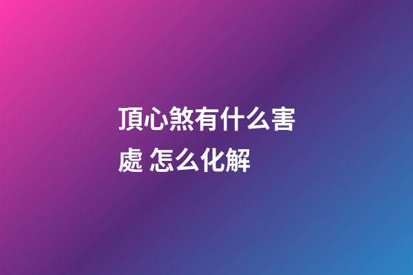 頂心煞有什么害處 怎么化解